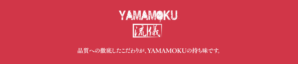 品質への徹底したこだわりが、YAMAMOKUの持ち味です。