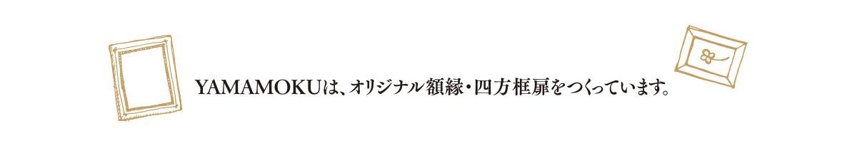 YAMAMOKUは、オリジナル額縁・四方框扉をつくっています。